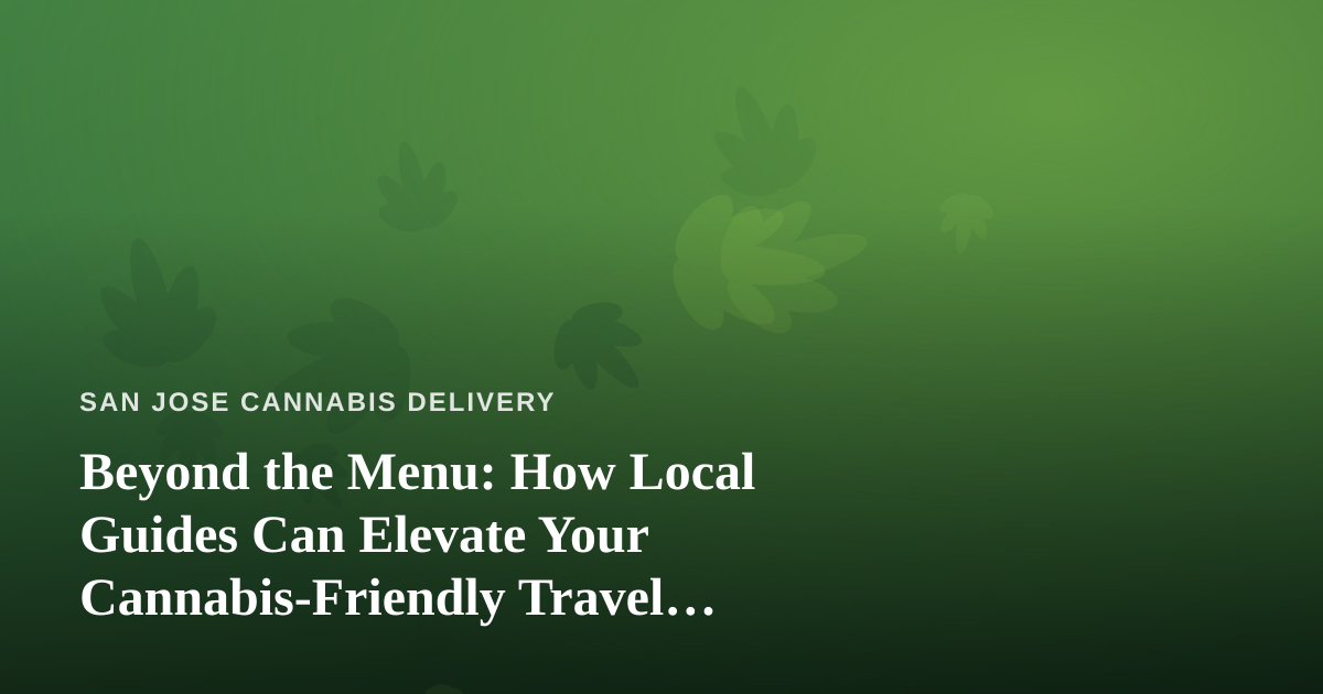 Beyond the Menu: How Local Guides Can Elevate Your Cannabis-Friendly Travel Experience