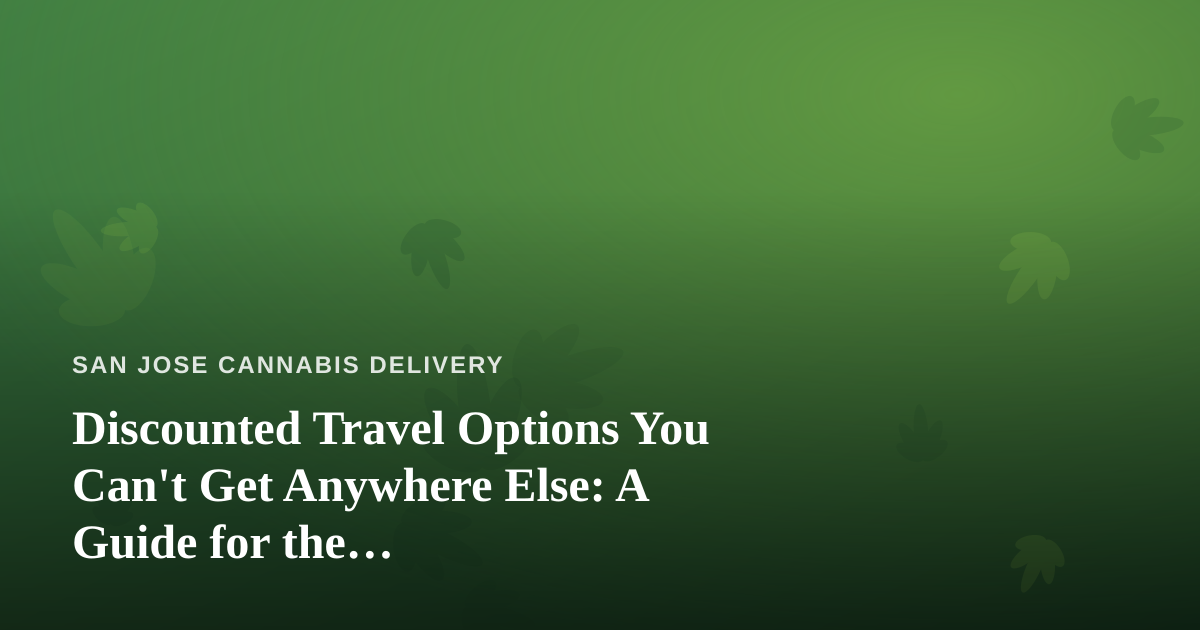 Discounted Travel Options You Can’t Get Anywhere Else: A Guide for the Cannabis-Friendly Traveler