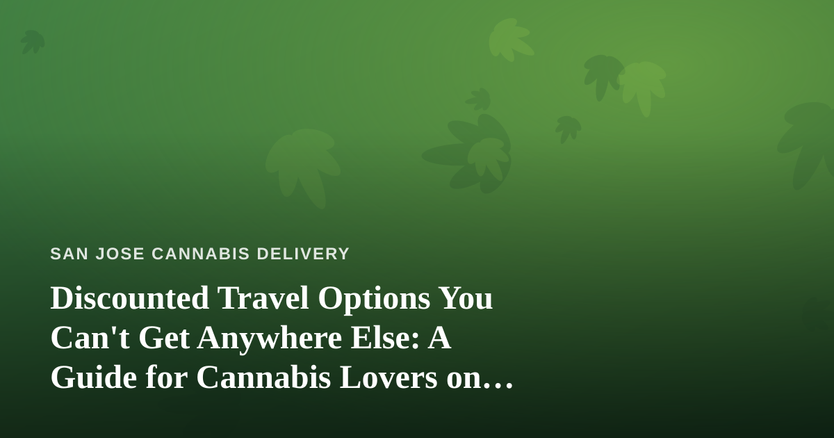 Discounted Travel Options You Can’t Get Anywhere Else: A Guide for Cannabis Lovers on the Move