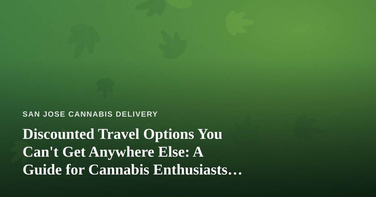 Discounted Travel Options You Can’t Get Anywhere Else: A Guide for Cannabis Enthusiasts on the Go