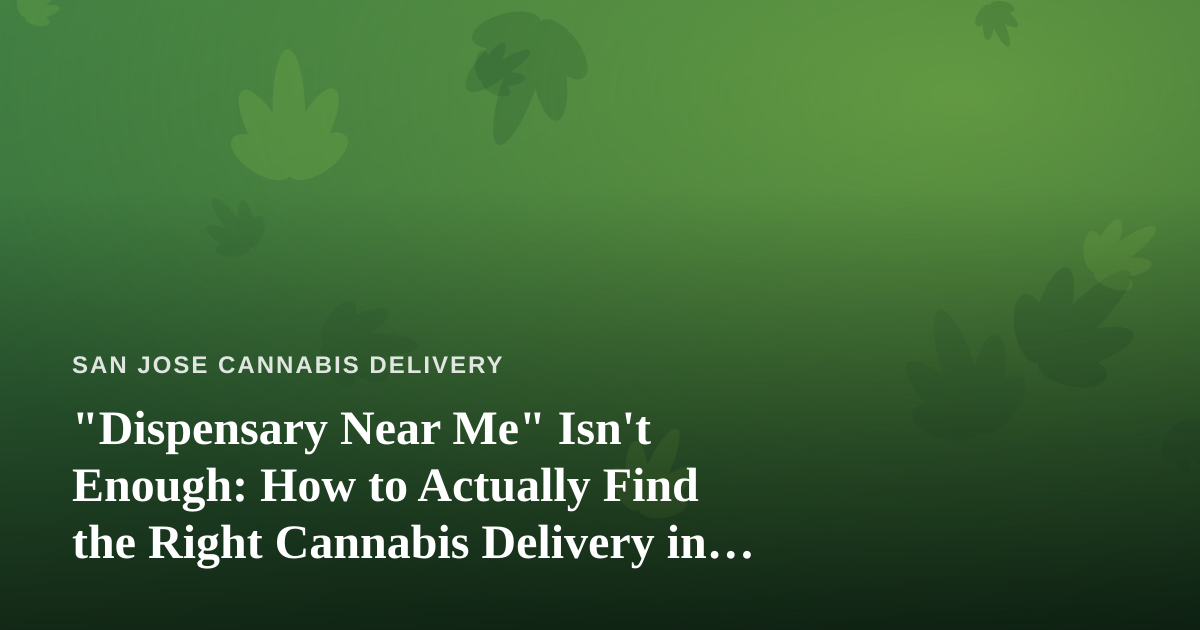 “Dispensary Near Me” Isn’t Enough: How to Actually Find the Right Cannabis Delivery in San Jose