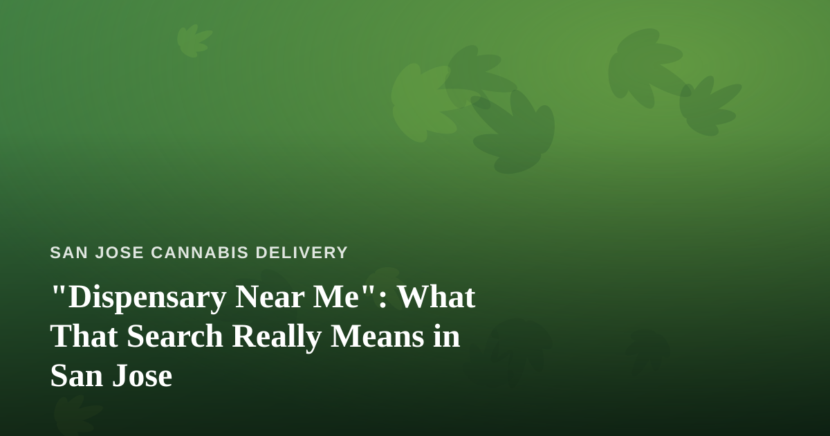 “Dispensary Near Me”: What That Search Really Means in San Jose