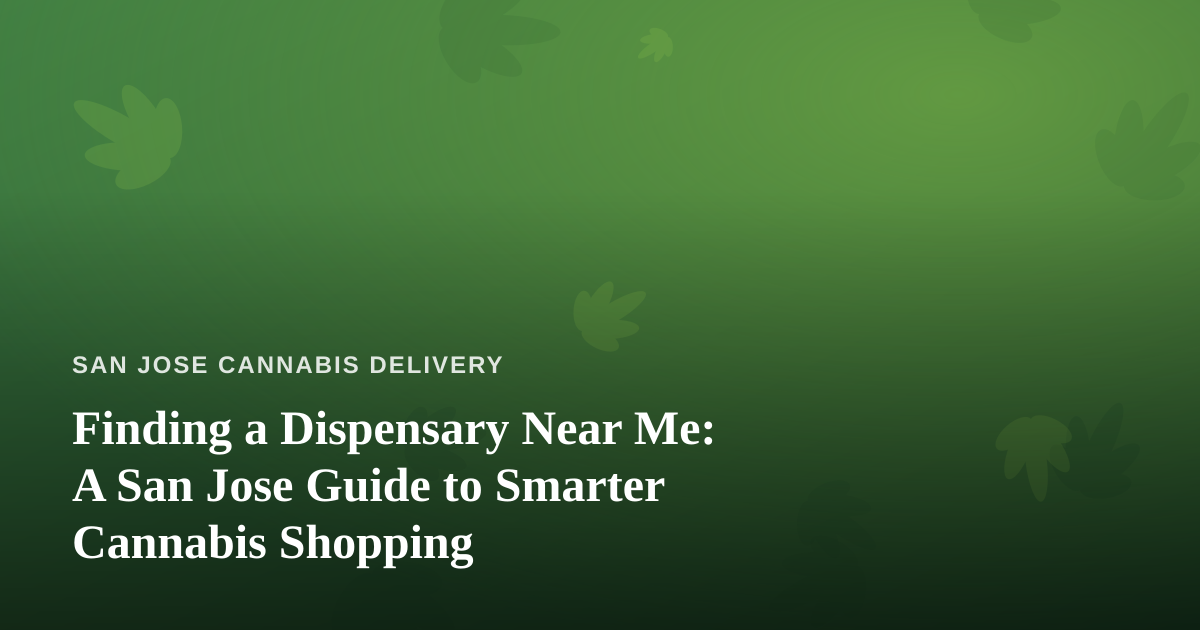 Finding a Dispensary Near Me: A San Jose Guide to Smarter Cannabis Shopping