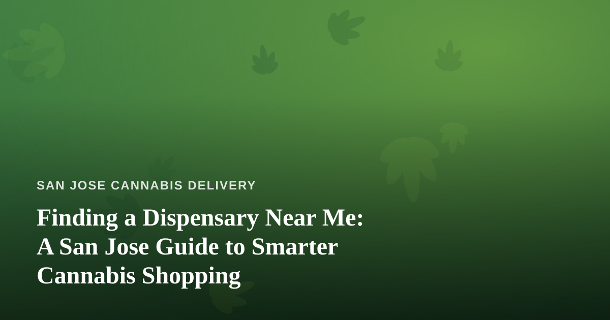 Finding a Dispensary Near Me: A San Jose Guide to Smarter Cannabis Shopping