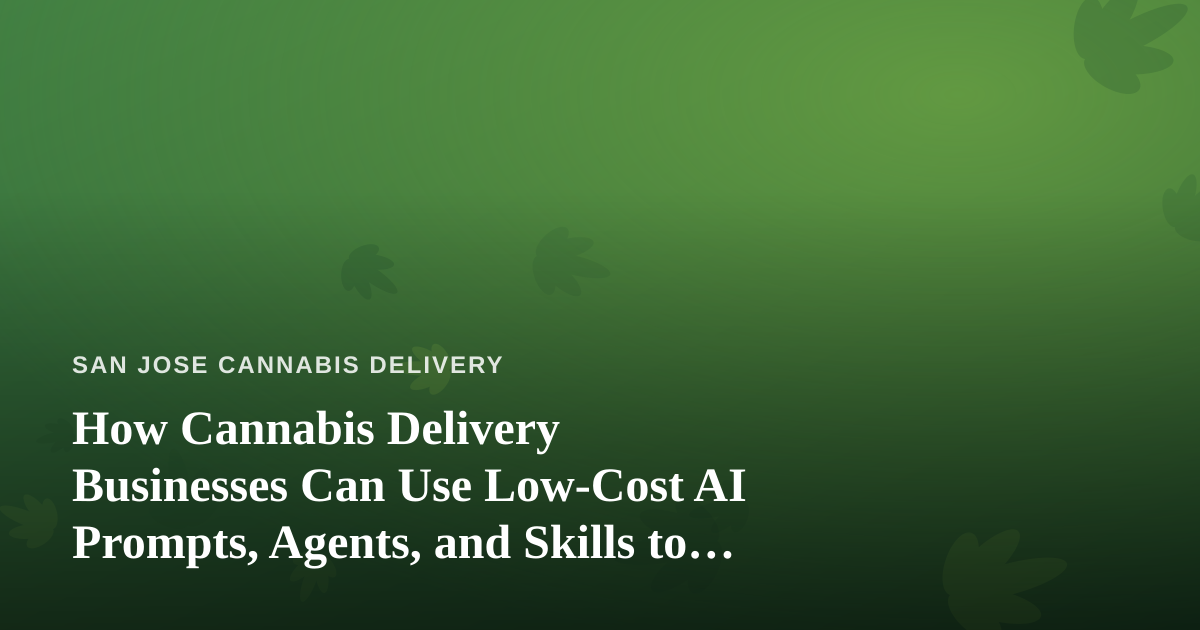 How Cannabis Delivery Businesses Can Use Low-Cost AI Prompts, Agents, and Skills to Compete