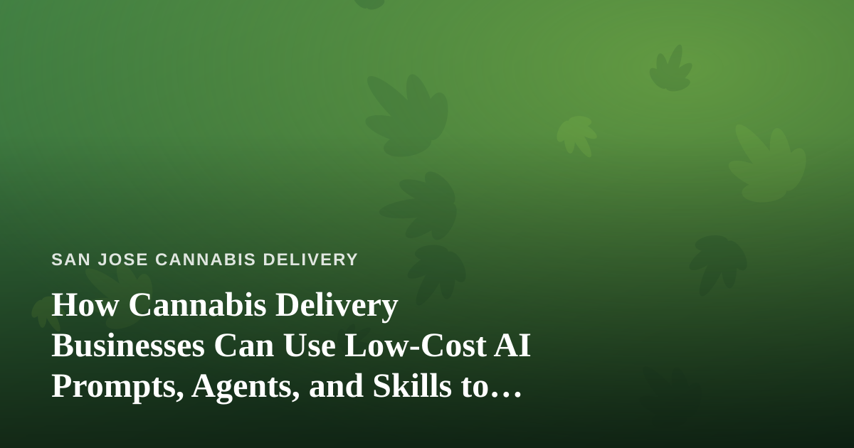 How Cannabis Delivery Businesses Can Use Low-Cost AI Prompts, Agents, and Skills to Compete