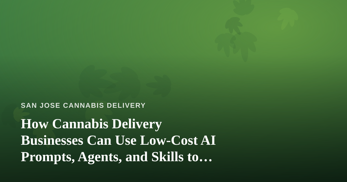 How Cannabis Delivery Businesses Can Use Low-Cost AI Prompts, Agents, and Skills to Grow Smarter