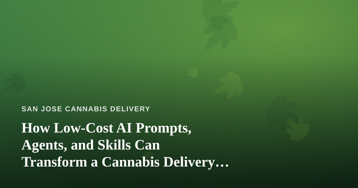 How Low-Cost AI Prompts, Agents, and Skills Can Transform a Cannabis Delivery Business
