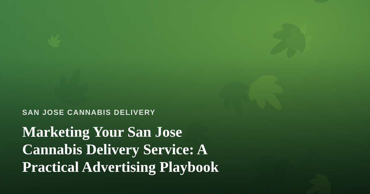 Marketing Your San Jose Cannabis Delivery Service: A Practical Advertising Playbook
