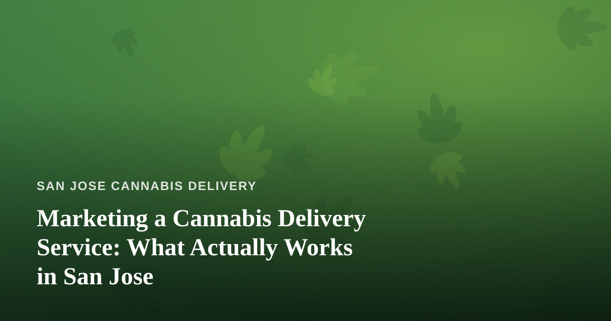 Marketing a Cannabis Delivery Service: What Actually Works in San Jose
