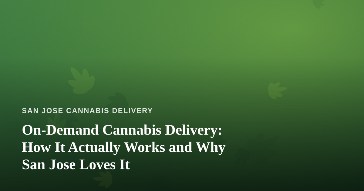 On-Demand Cannabis Delivery: How It Actually Works and Why San Jose Loves It