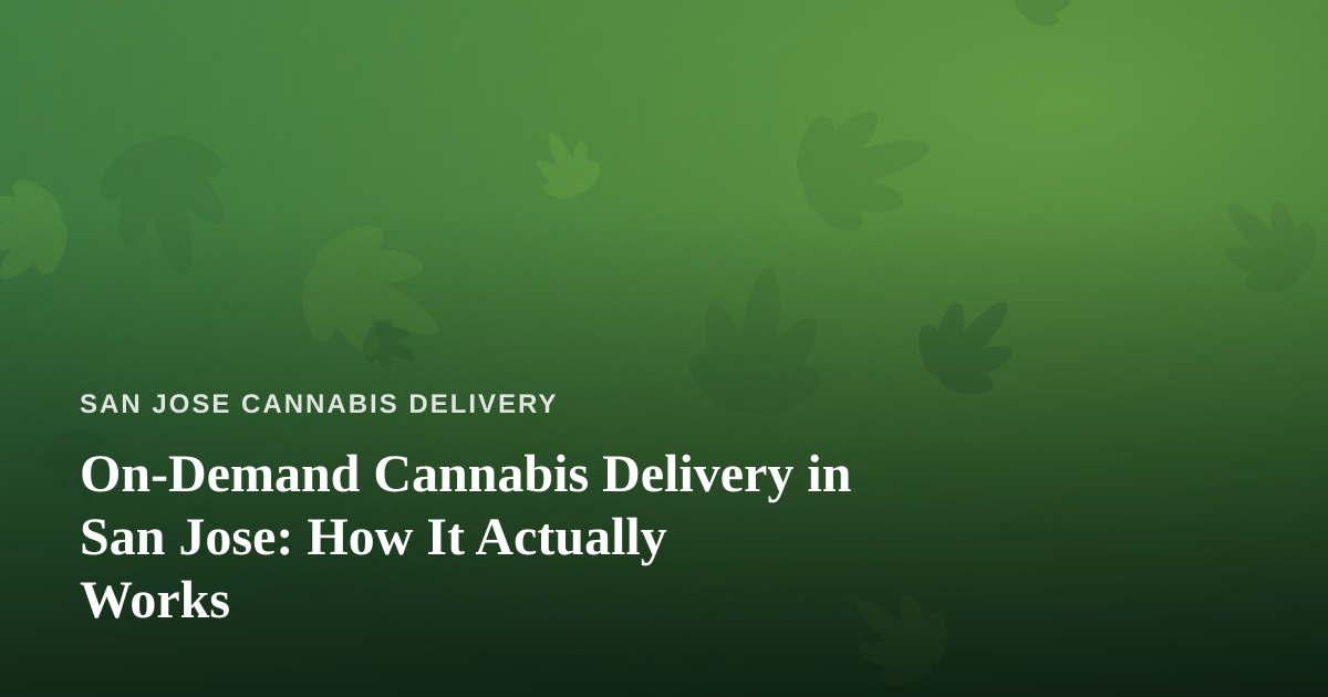 On-Demand Cannabis Delivery in San Jose: How It Actually Works