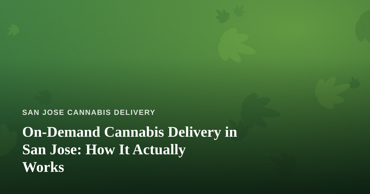 On-Demand Cannabis Delivery in San Jose: How It Actually Works