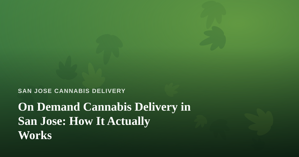 On Demand Cannabis Delivery in San Jose: How It Actually Works