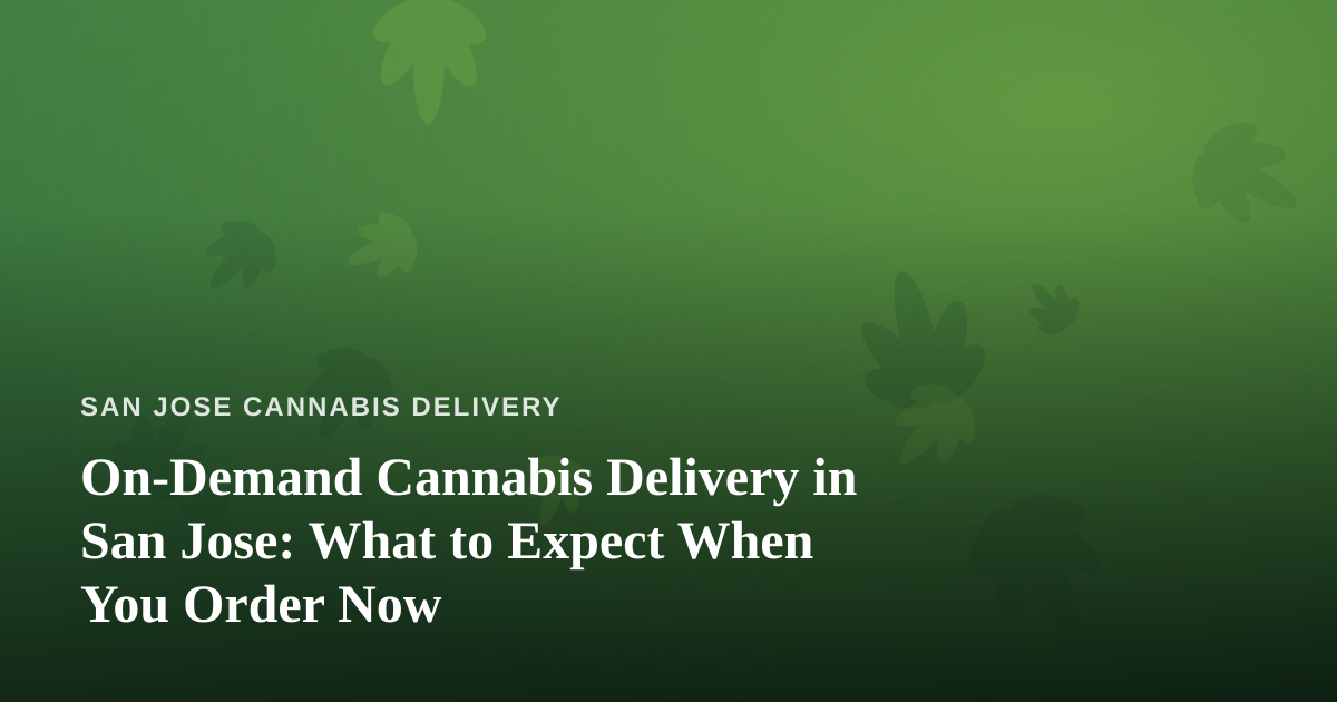 On-Demand Cannabis Delivery in San Jose: What to Expect When You Order Now