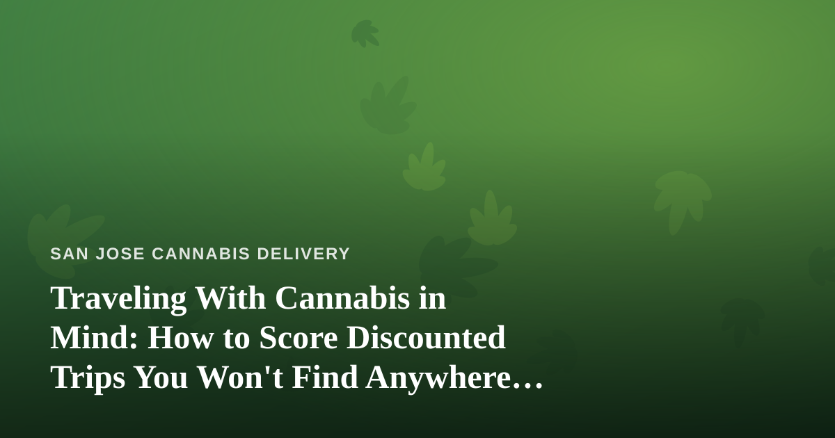Traveling With Cannabis in Mind: How to Score Discounted Trips You Won’t Find Anywhere Else