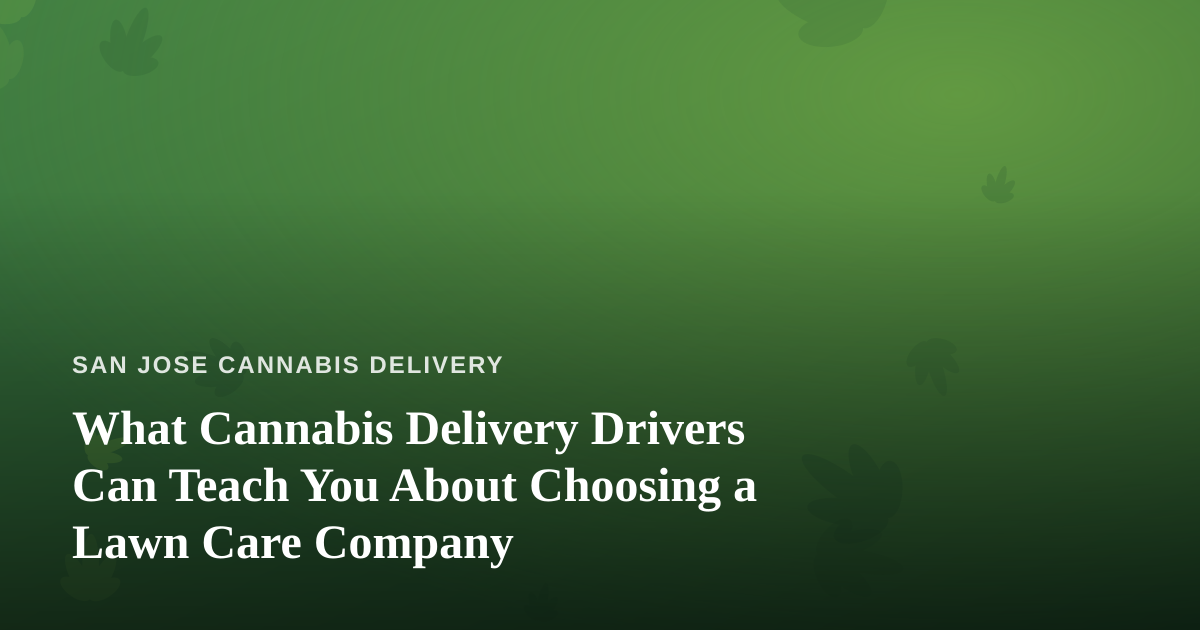 What Cannabis Delivery Drivers Can Teach You About Choosing a Lawn Care Company