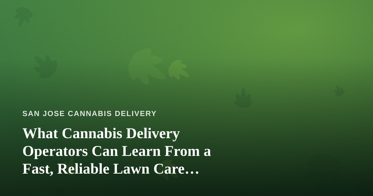 What Cannabis Delivery Operators Can Learn From a Fast, Reliable Lawn Care Company