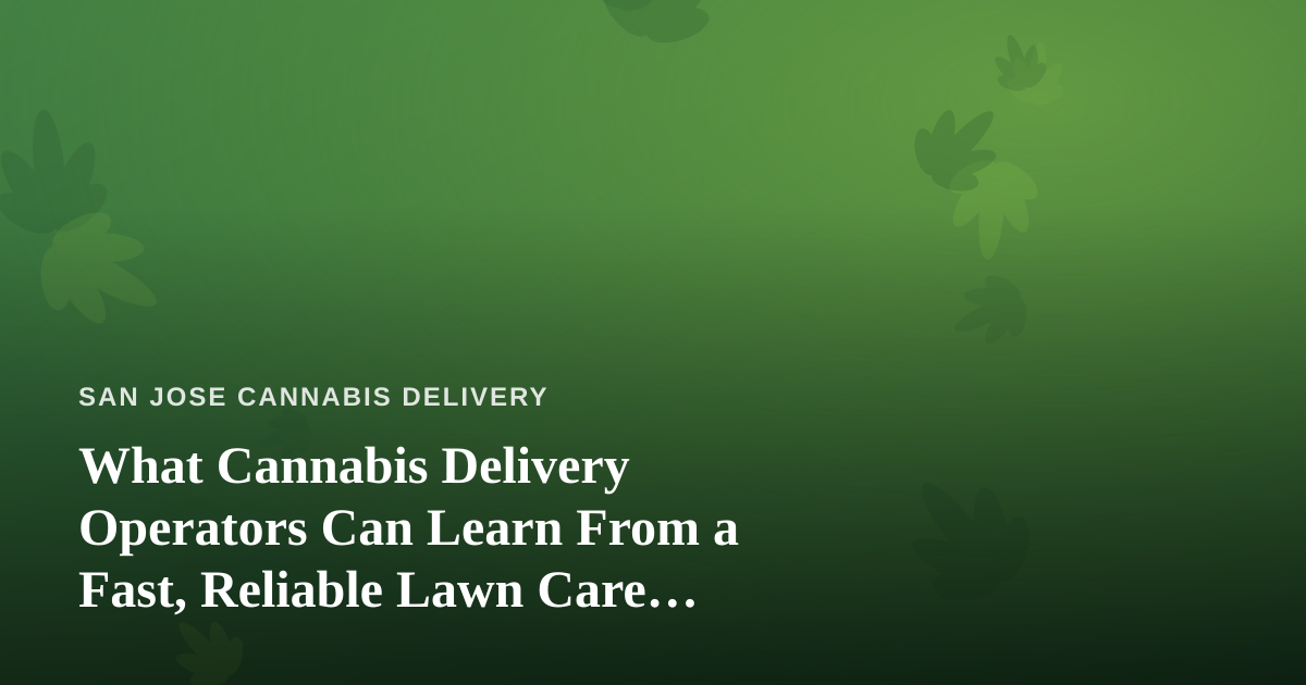 What Cannabis Delivery Operators Can Learn From a Fast, Reliable Lawn Care Company
