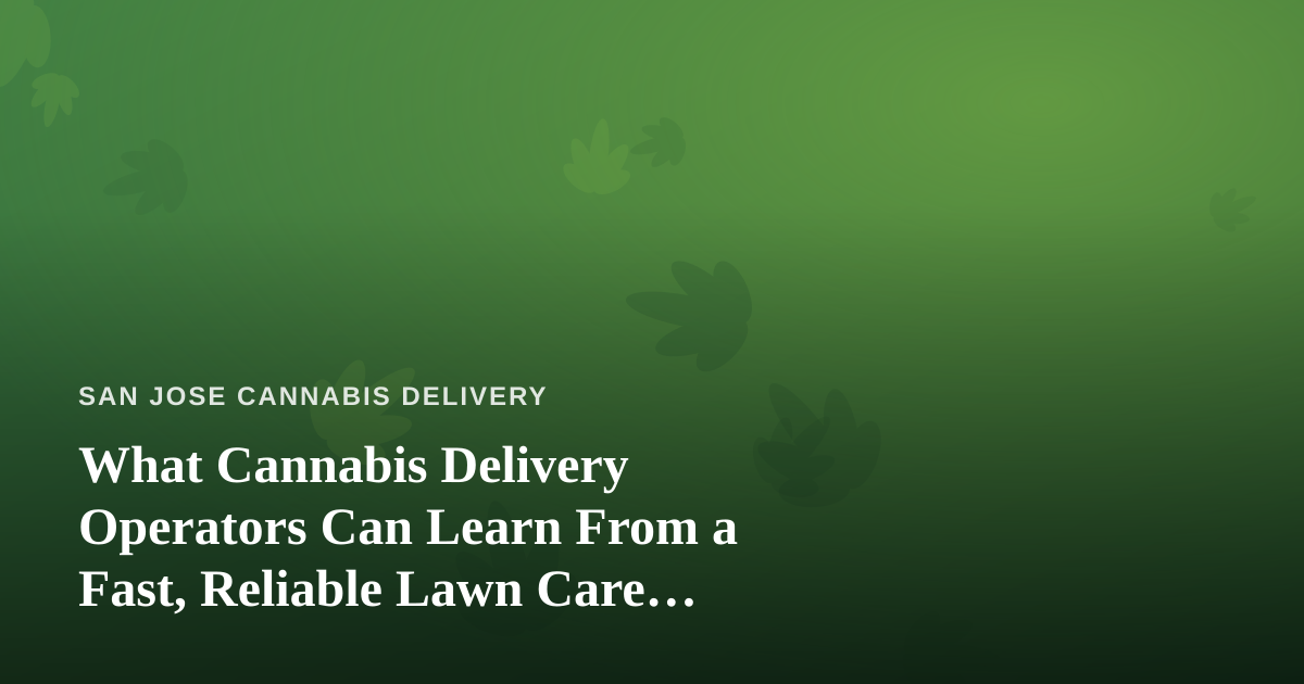 What Cannabis Delivery Operators Can Learn From a Fast, Reliable Lawn Care Company