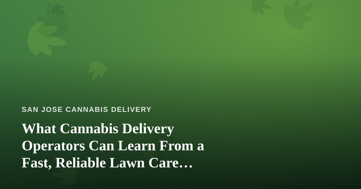 What Cannabis Delivery Operators Can Learn From a Fast, Reliable Lawn Care Company