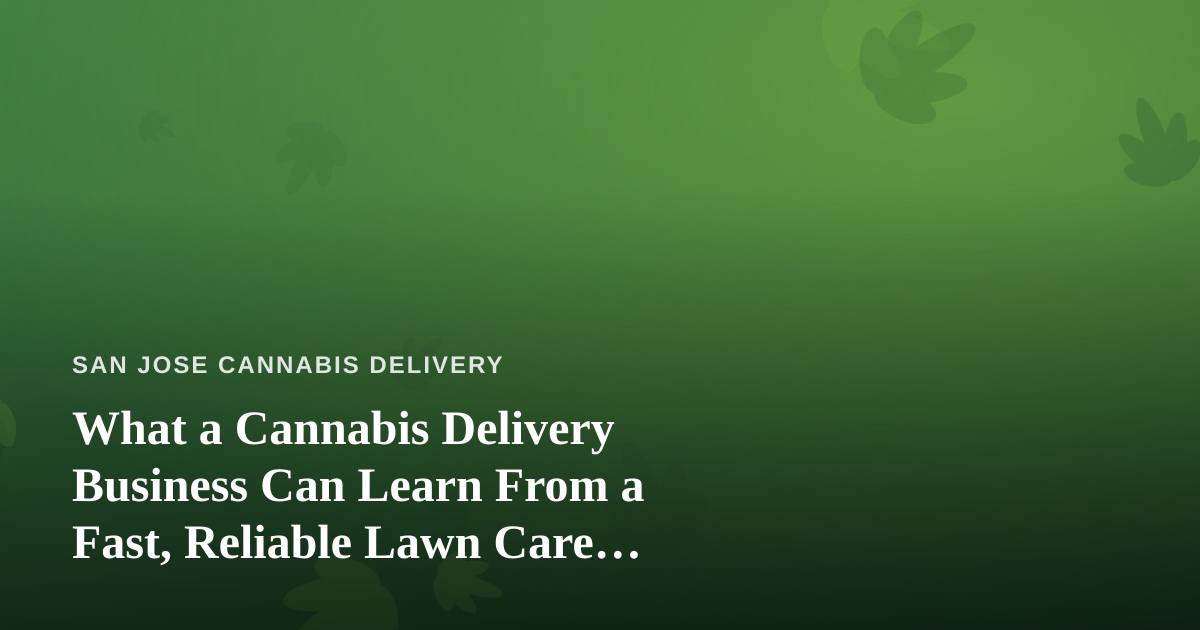 What a Cannabis Delivery Business Can Learn From a Fast, Reliable Lawn Care Company