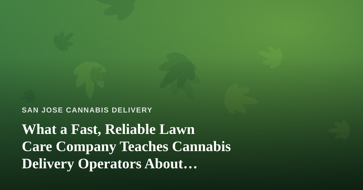 What a Fast, Reliable Lawn Care Company Teaches Cannabis Delivery Operators About Winning Trust