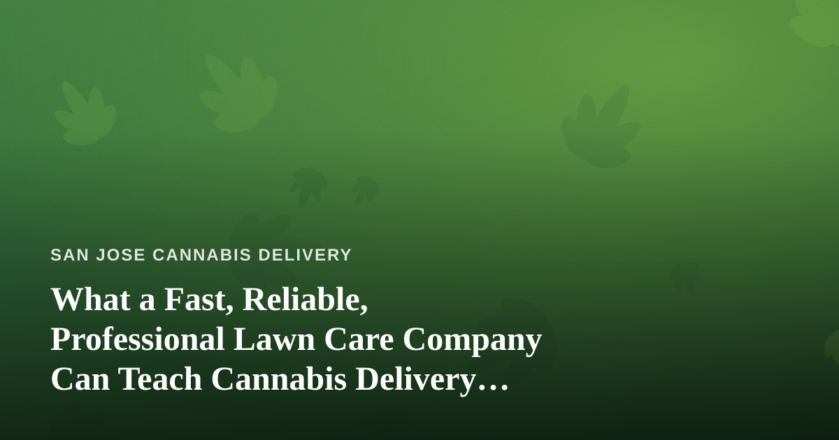 What a Fast, Reliable, Professional Lawn Care Company Can Teach Cannabis Delivery Operators