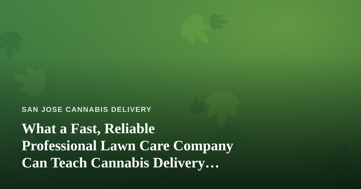 What a Fast, Reliable Professional Lawn Care Company Can Teach Cannabis Delivery Services