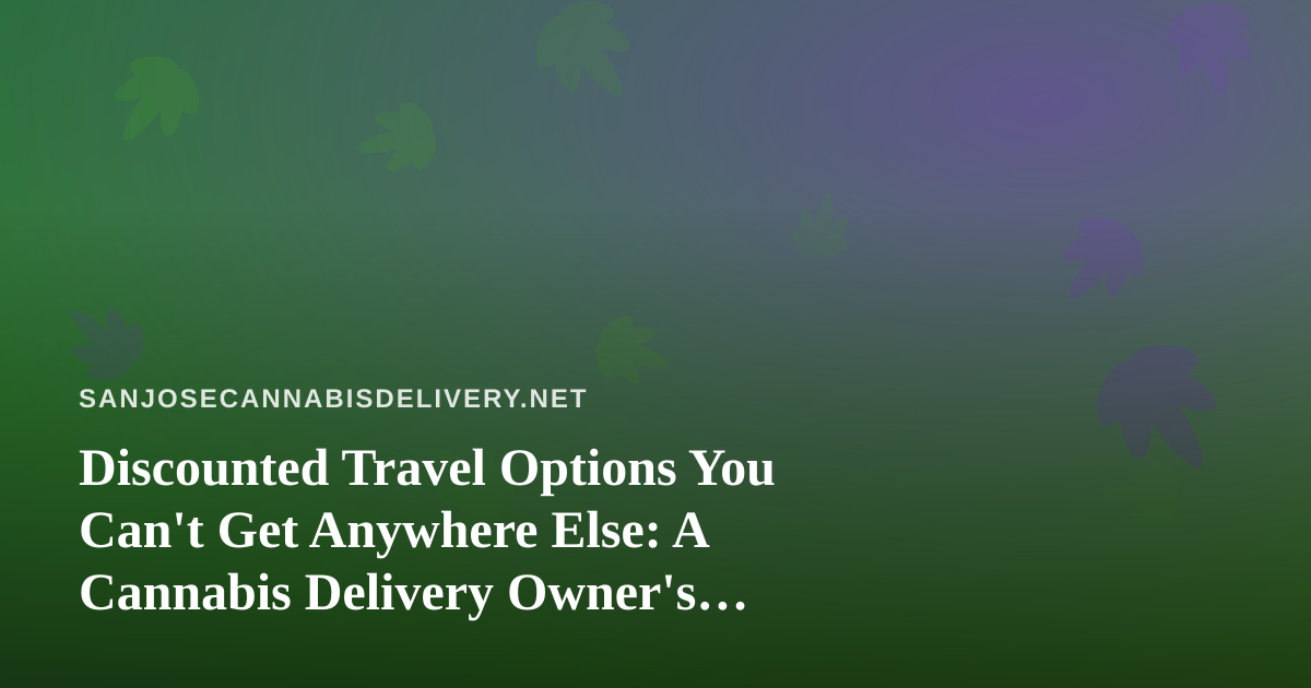 Discounted Travel Options You Can’t Get Anywhere Else: A Cannabis Delivery Owner’s Guide to Smart Getaways