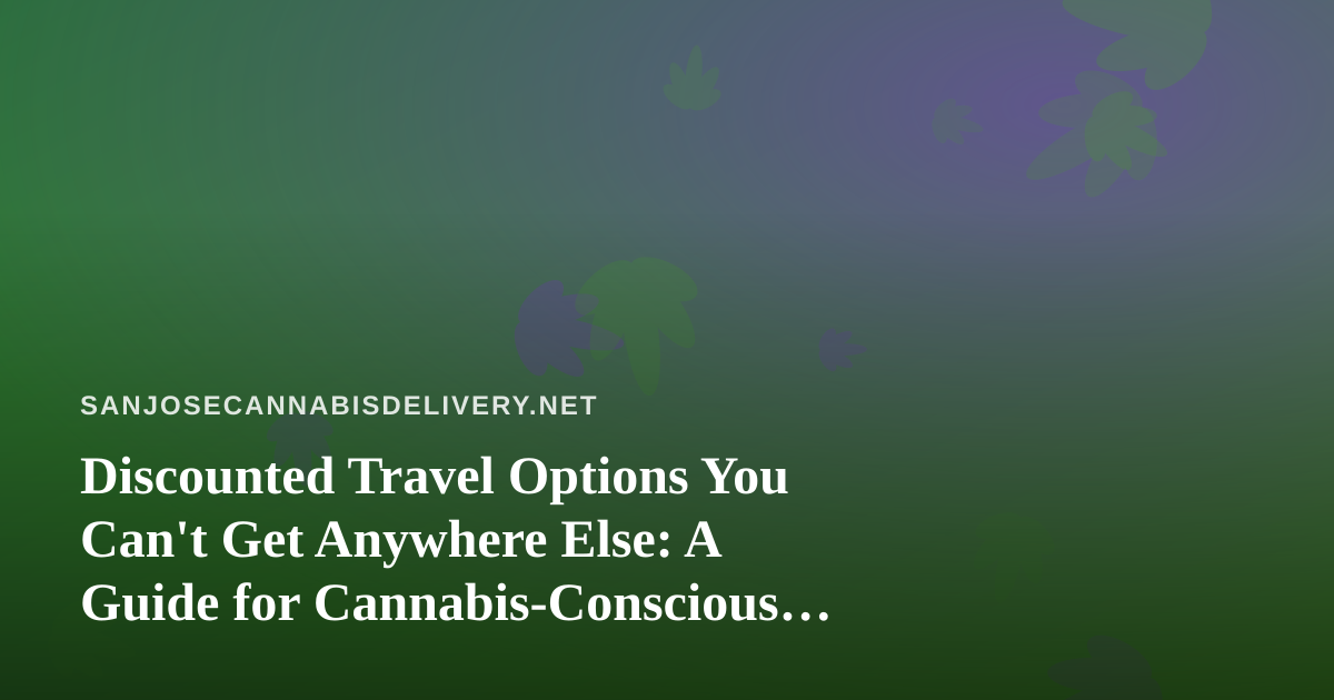 Discounted Travel Options You Can’t Get Anywhere Else: A Guide for Cannabis-Conscious Travelers