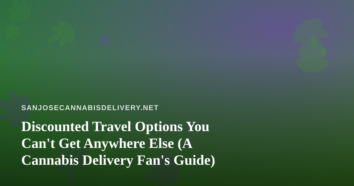 Discounted Travel Options You Can’t Get Anywhere Else (A Cannabis Delivery Fan’s Guide)