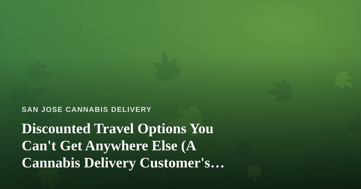 Discounted Travel Options You Can’t Get Anywhere Else (A Cannabis Delivery Customer’s Guide to Traveling Smart)