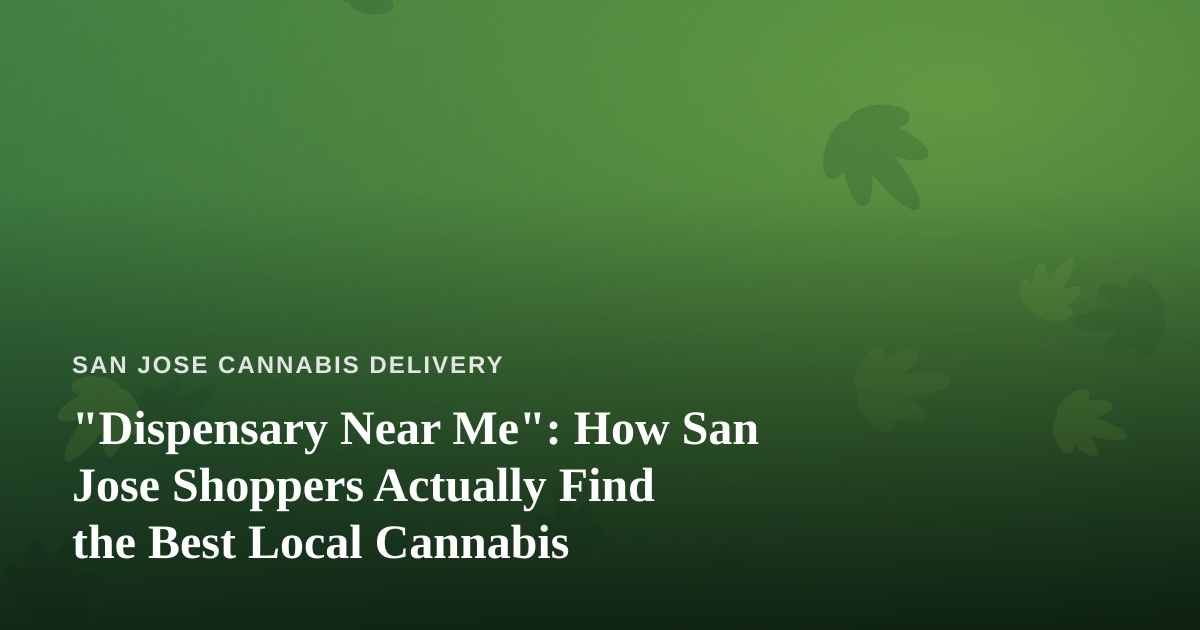 “Dispensary Near Me”: How San Jose Shoppers Actually Find the Best Local Cannabis