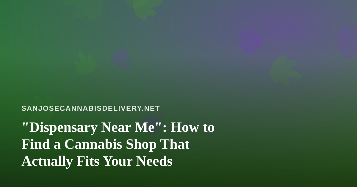 “Dispensary Near Me”: How to Find a Cannabis Shop That Actually Fits Your Needs