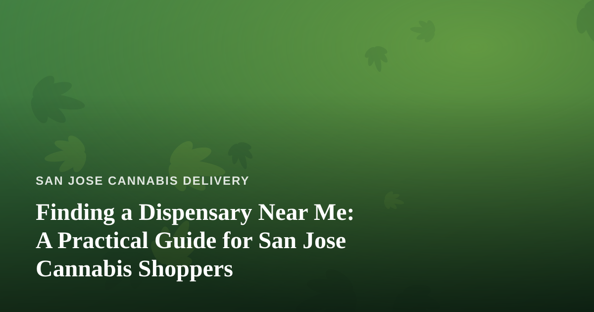 Finding a Dispensary Near Me: A Practical Guide for San Jose Cannabis Shoppers