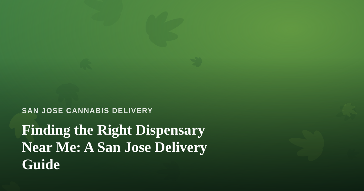 Finding the Right Dispensary Near Me: A San Jose Delivery Guide