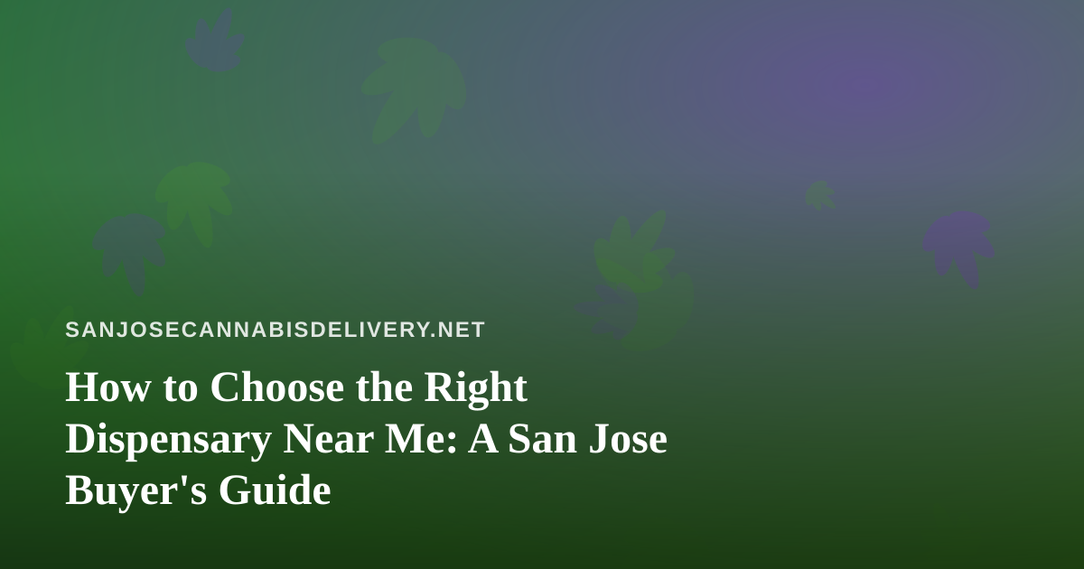 How to Choose the Right Dispensary Near Me: A San Jose Buyer’s Guide