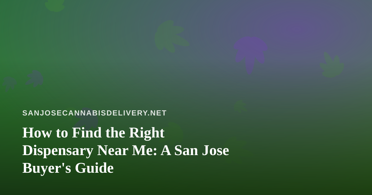 How to Find the Right Dispensary Near Me: A San Jose Buyer’s Guide