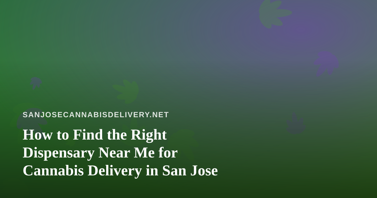 How to Find the Right Dispensary Near Me for Cannabis Delivery in San Jose