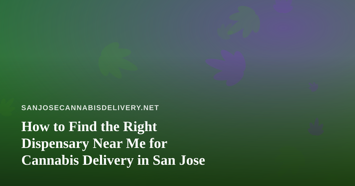 How to Find the Right Dispensary Near Me for Cannabis Delivery in San Jose