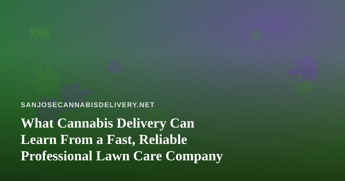 What Cannabis Delivery Can Learn From a Fast, Reliable Professional Lawn Care Company