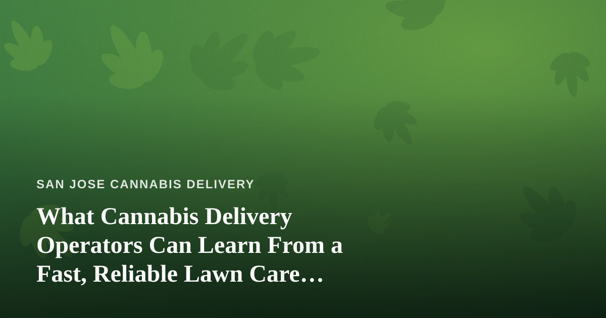 What Cannabis Delivery Operators Can Learn From a Fast, Reliable Lawn Care Company