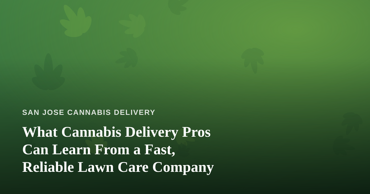 What Cannabis Delivery Pros Can Learn From a Fast, Reliable Lawn Care Company