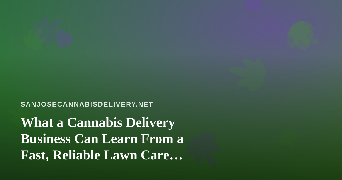 What a Cannabis Delivery Business Can Learn From a Fast, Reliable Lawn Care Company
