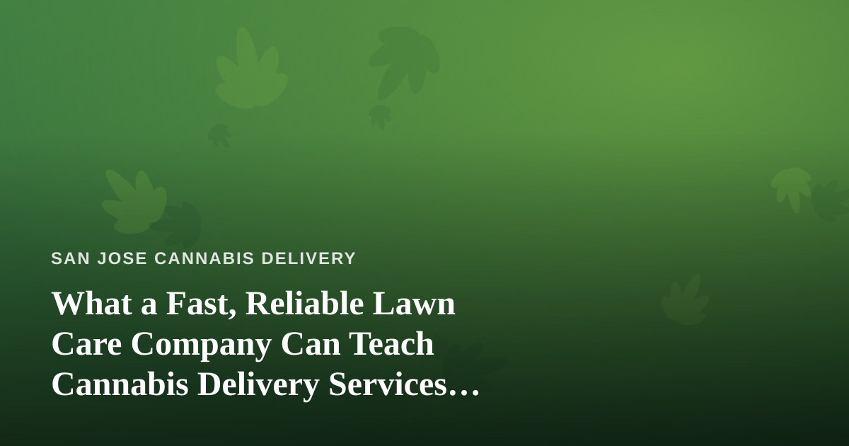 What a Fast, Reliable Lawn Care Company Can Teach Cannabis Delivery Services About Trust