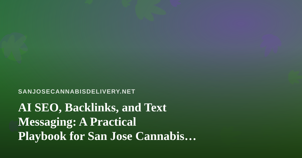 AI SEO, Backlinks, and Text Messaging: A Practical Playbook for San Jose Cannabis Delivery