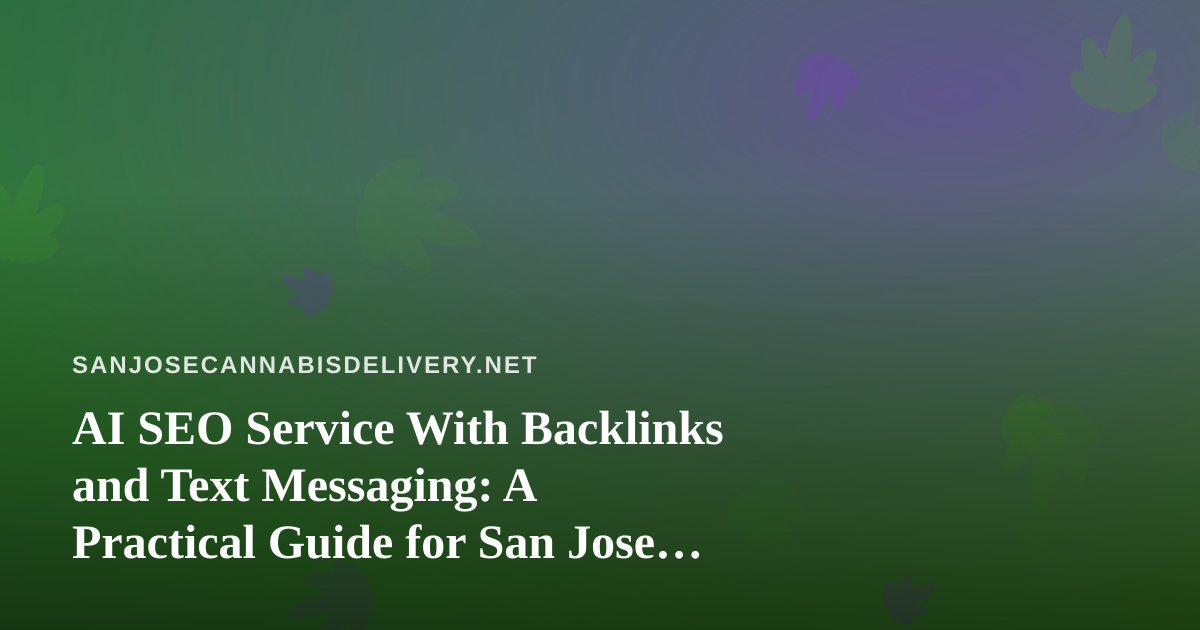 AI SEO Service With Backlinks and Text Messaging: A Practical Guide for San Jose Cannabis Delivery