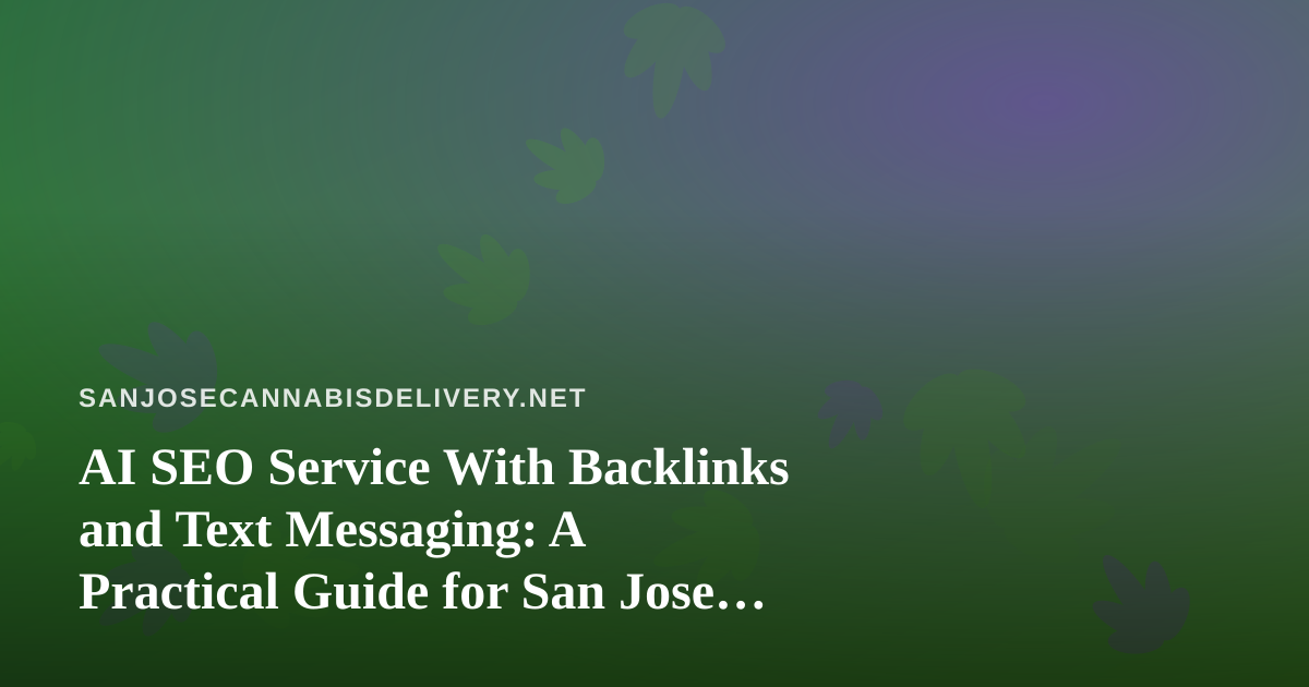 AI SEO Service With Backlinks and Text Messaging: A Practical Guide for San Jose Cannabis Delivery