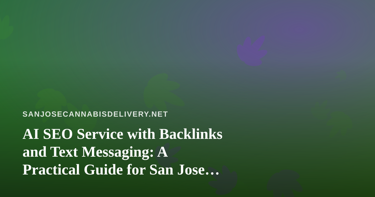 AI SEO Service with Backlinks and Text Messaging: A Practical Guide for San Jose Cannabis Delivery